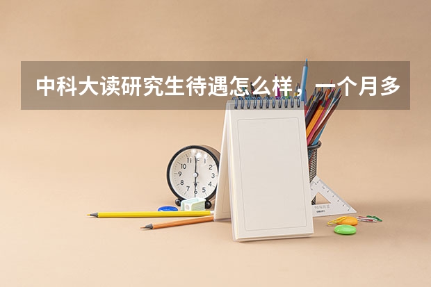 中科大读研究生待遇怎么样，一个月多少钱