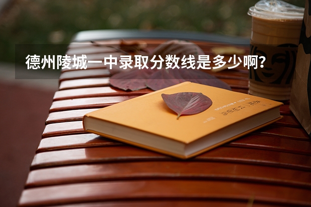 德州陵城一中录取分数线是多少啊？