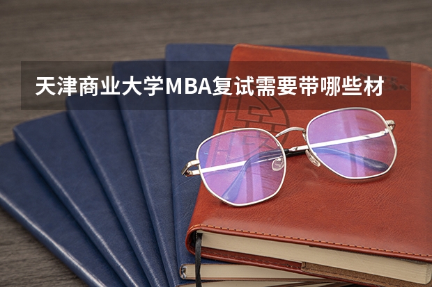 天津商业大学MBA复试需要带哪些材料?
