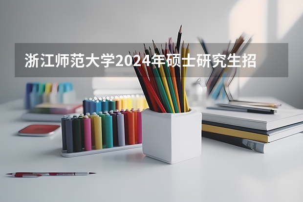 浙江师范大学2024年硕士研究生招生简章 沈阳农业大学硕士研究生招生章程