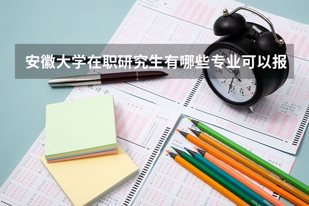 安徽大学在职研究生有哪些专业可以报考？
