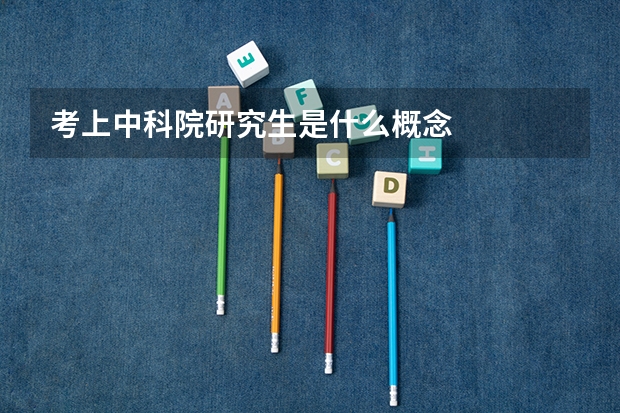 考上中科院研究生是什么概念