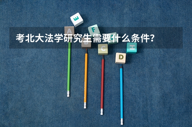 考北大法学研究生需要什么条件？