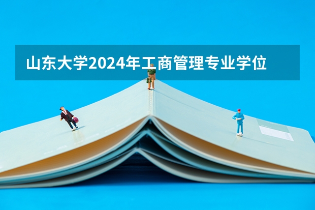 山东大学2024年工商管理专业学位研究生（MBA方向）招生简章发布！（山东大学2024年招收攻读博士学位研究生报名通知）