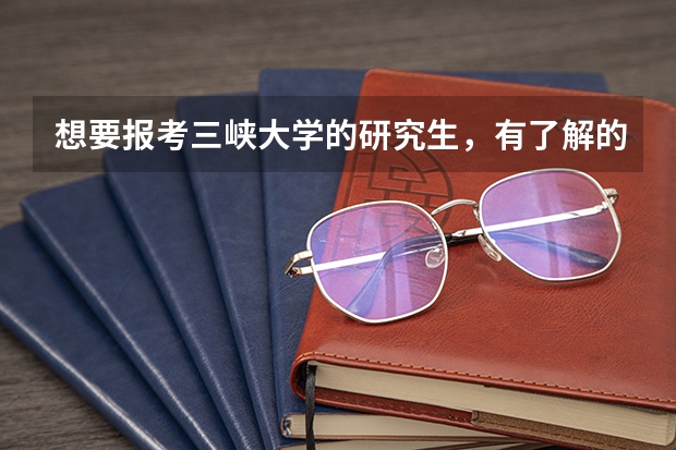想要报考三峡大学的研究生，有了解的吗？