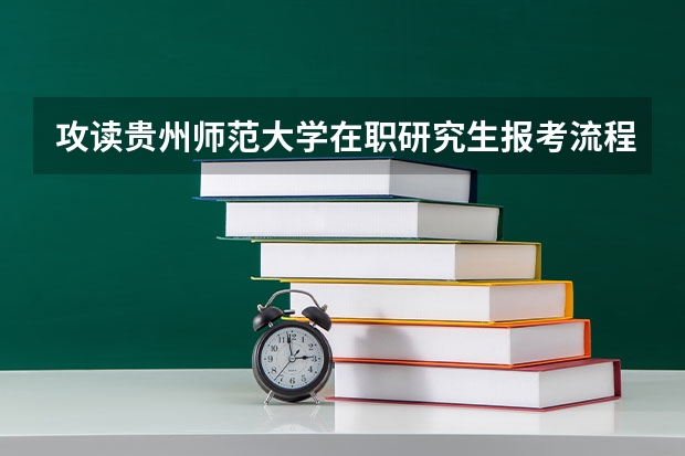攻读贵州师范大学在职研究生报考流程有哪些