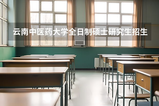 云南中医药大学全日制硕士研究生招生章程 云南中医药大学是a区还是b区啊