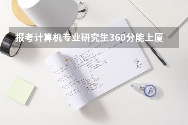 报考计算机专业研究生360分能上厦门大学吗