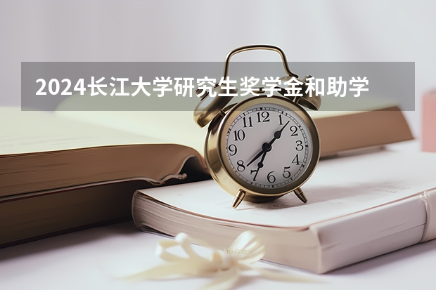 2024长江大学研究生奖学金和助学金有哪些