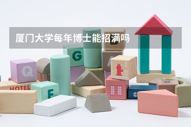厦门大学每年博士能招满吗