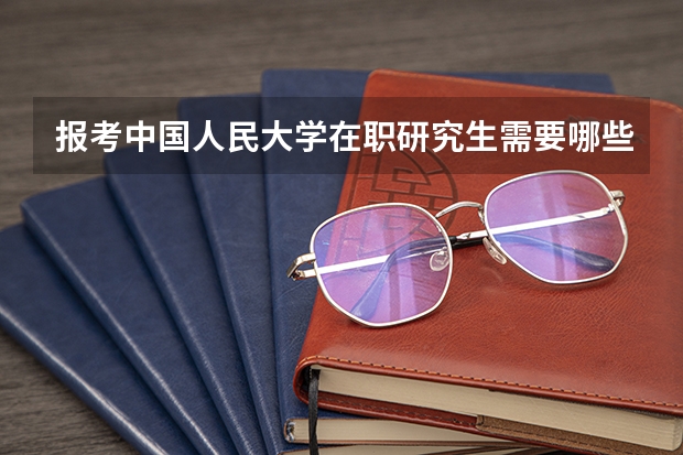 报考中国人民大学在职研究生需要哪些条件
