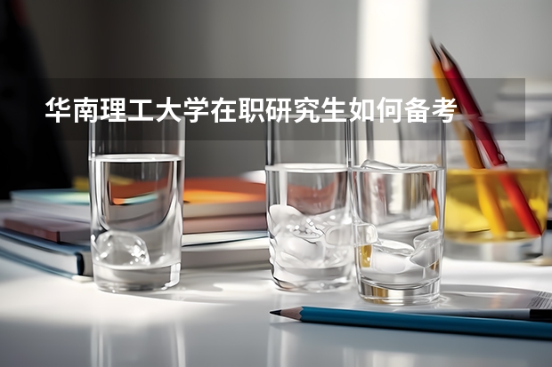 华南理工大学在职研究生如何备考
