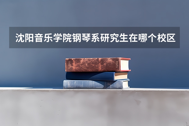 沈阳音乐学院钢琴系研究生在哪个校区