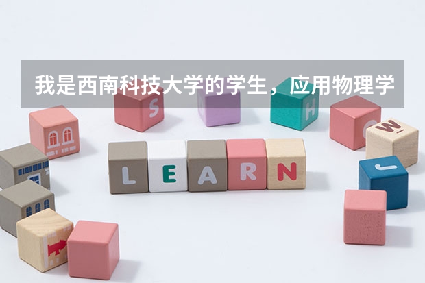 我是西南科技大学的学生，应用物理学专业的，我想考研究生，请问我可以考哪些学校的哪些专业呢 ？