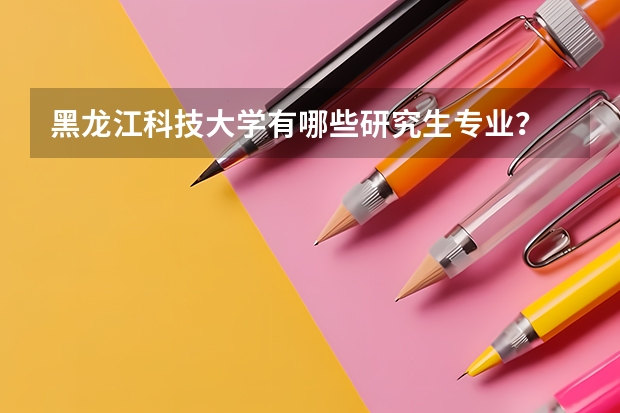 黑龙江科技大学有哪些研究生专业？