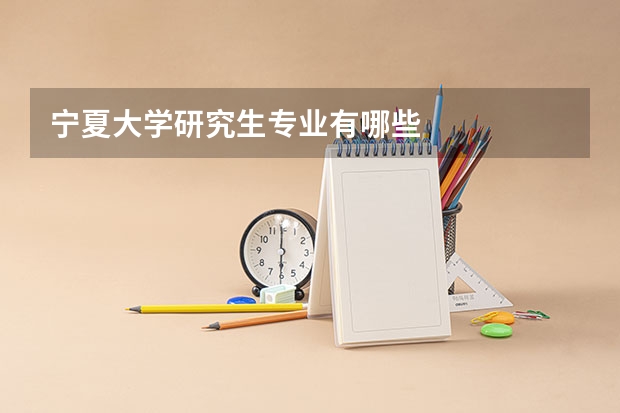 宁夏大学研究生专业有哪些