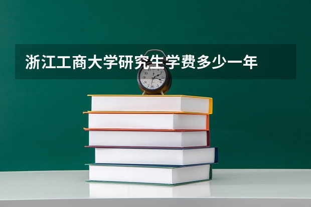 浙江工商大学研究生学费多少一年
