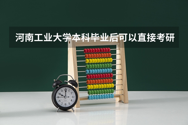 河南工业大学本科毕业后可以直接考研究生吗