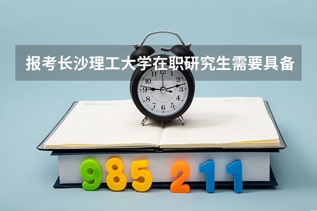 报考长沙理工大学在职研究生需要具备什么条件？