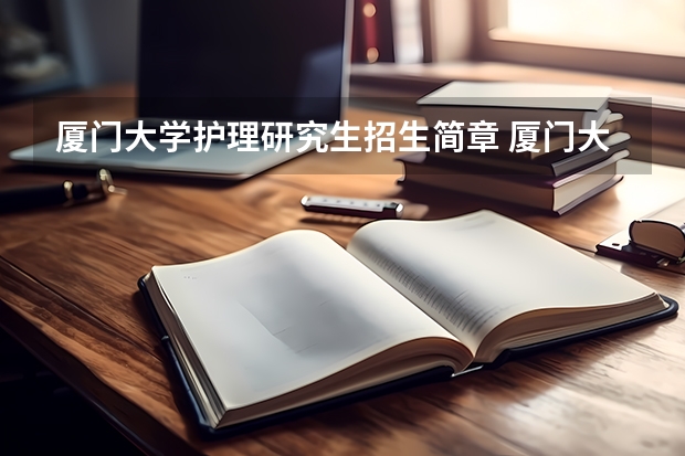 厦门大学护理研究生招生简章 厦门大学非全日制研究生简章信息汇总2025（专业、学制、学费）