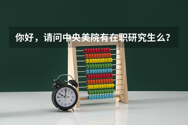 你好，请问中央美院有在职研究生么？你是怎么考的