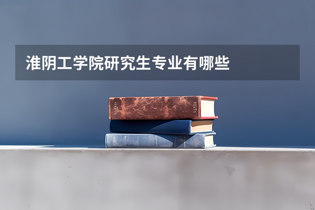 淮阴工学院研究生专业有哪些