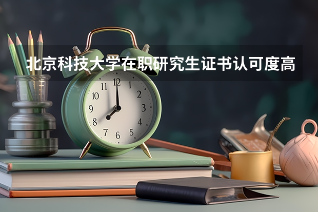 北京科技大学在职研究生证书认可度高吗？