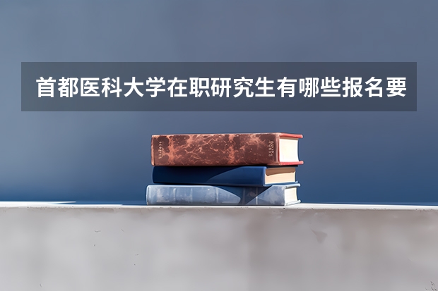 首都医科大学在职研究生有哪些报名要求