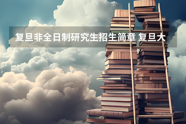 复旦非全日制研究生招生简章 复旦大学非全日制研究生招生专业目录及招生计划