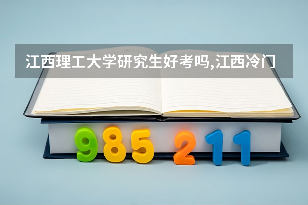 江西理工大学研究生好考吗,江西冷门旅游攻略