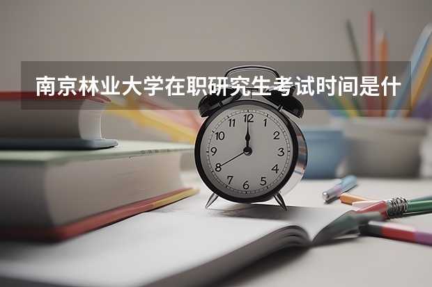 南京林业大学在职研究生考试时间是什么时候？