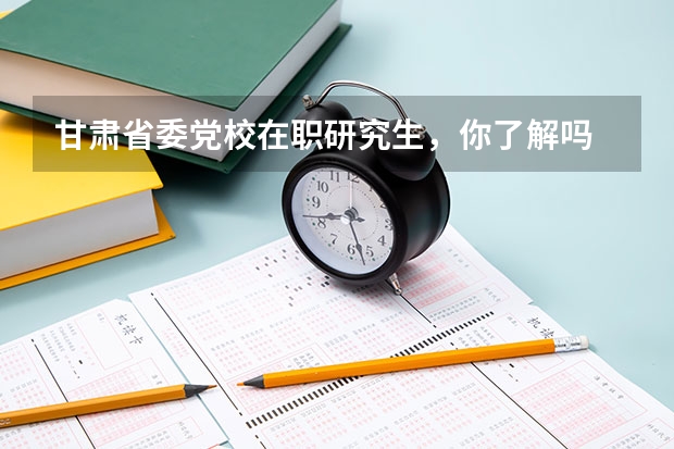 甘肃省委党校在职研究生，你了解吗