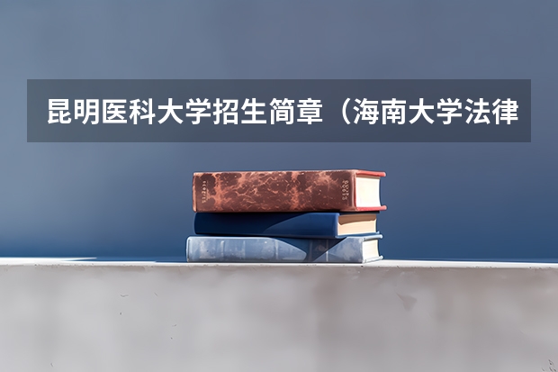 昆明医科大学招生简章(海南大学法律硕士研究生招生目录和招生简章)