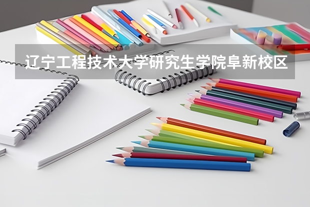辽宁工程技术大学研究生学院阜新校区有什么专