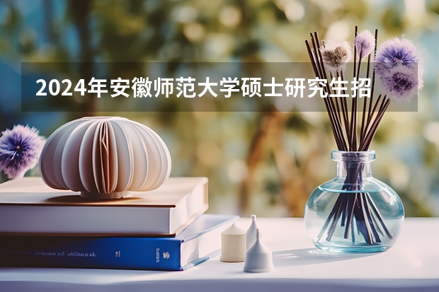 2024年安徽师范大学硕士研究生招生章程、专业目录、参考书目等考研资讯 池州学院研究生招生简章