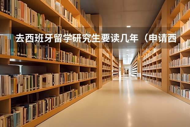 去西班牙留学研究生要读几年（申请西班牙大学研究生条件及学费）