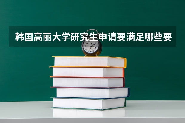 韩国高丽大学研究生申请要满足哪些要求