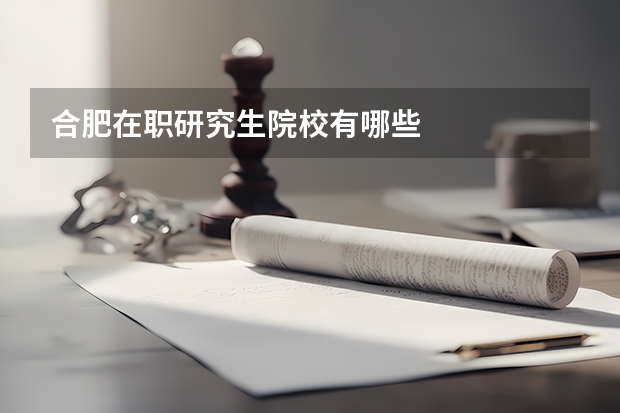 合肥在职研究生院校有哪些