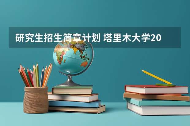 研究生招生简章计划 塔里木大学2024年硕士研究生招生简章、专业目录 、考试大纲等考研信息