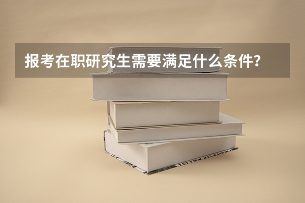 报考在职研究生需要满足什么条件？