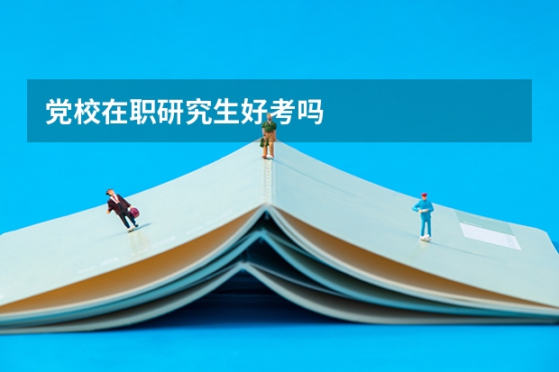 党校在职研究生好考吗