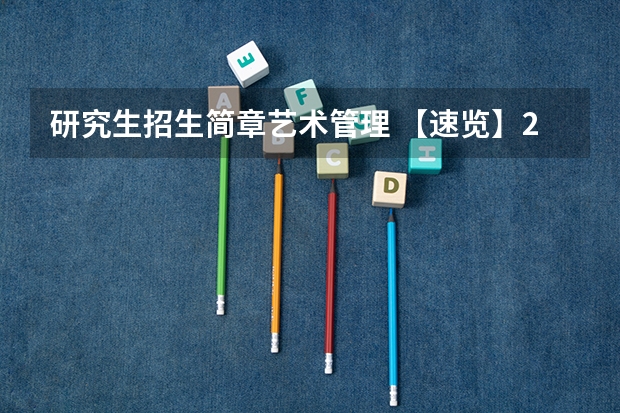 研究生招生简章艺术管理 【速览】2024年湖北美术学院硕士研究生招生简章(艺术管理扩招13人,人文学院招生84人)