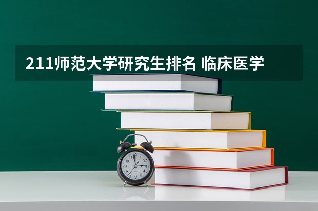 211师范大学研究生排名 临床医学研究生211院校排名