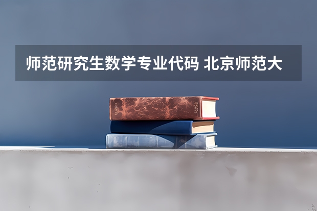 师范研究生数学专业代码 北京师范大学代码及专业代码