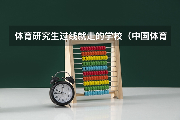 体育研究生过线就走的学校（中国体育研究生排名前十的大学）