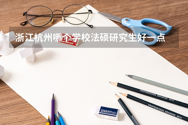 浙江杭州哪个学校法硕研究生好一点
