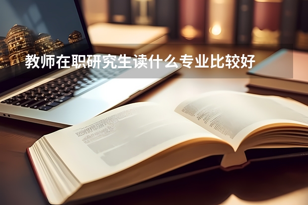 教师在职研究生读什么专业比较好