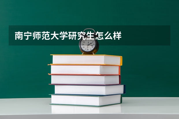 南宁师范大学研究生怎么样