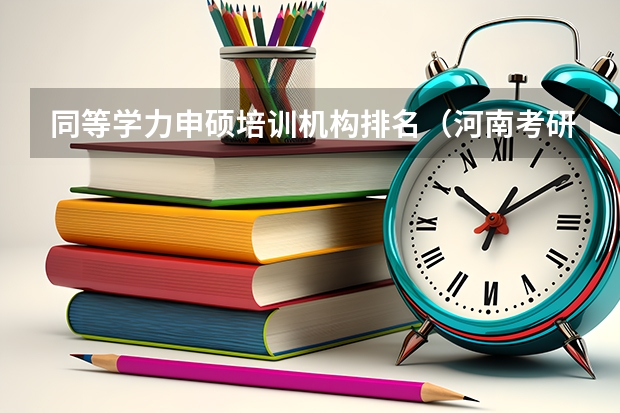 同等学力申硕培训机构排名（河南考研机构实力排名）