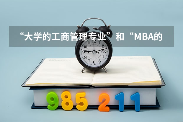 “大学的工商管理专业”和“MBA的工商管理硕士”有什么区别啊？